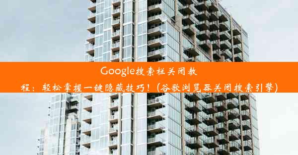 Google搜索栏关闭教程：轻松掌握一键隐藏技巧！(谷歌浏览器关闭搜索引擎)