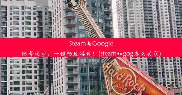 Steam与Google账号同步，一键畅玩游戏！(steam和gog怎么关联)