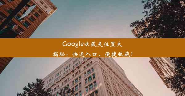 Google收藏夹位置大揭秘：快速入口，便捷收藏！