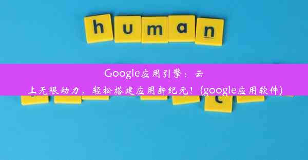 Google应用引擎：云上无限动力，轻松搭建应用新纪元！(google应用软件)