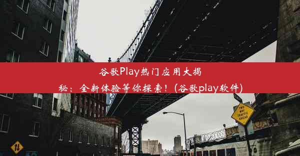 谷歌Play热门应用大揭秘：全新体验等你探索！(谷歌play软件)