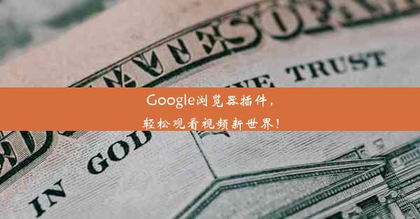 Google浏览器插件，轻松观看视频新世界！