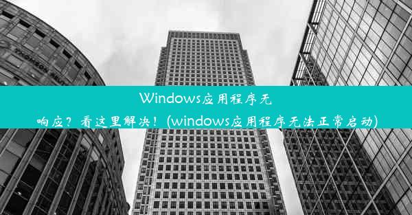 Windows应用程序无响应？看这里解决！(windows应用程序无法正常启动)