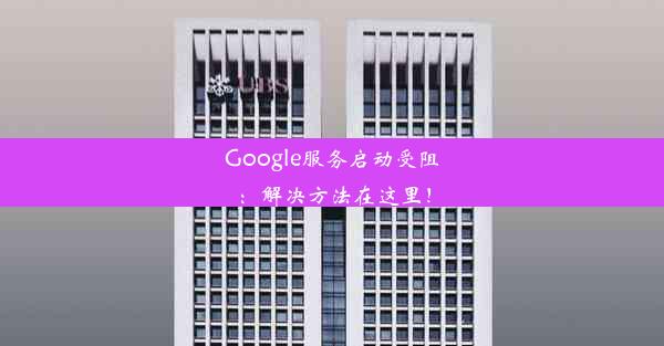 Google服务启动受阻：解决方法在这里！