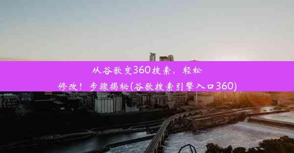 从谷歌变360搜索，轻松修改！步骤揭秘(谷歌搜索引擎入口360)