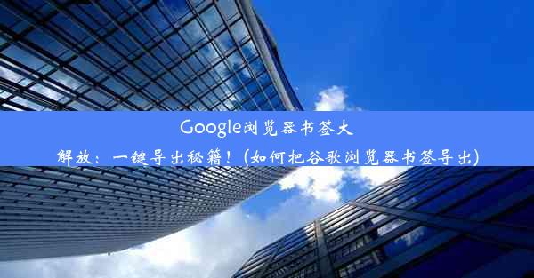 Google浏览器书签大解放：一键导出秘籍！(如何把谷歌浏览器书签导出)