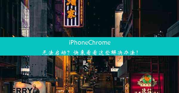 iPhoneChrome无法启动？快来看看这些解决办法！