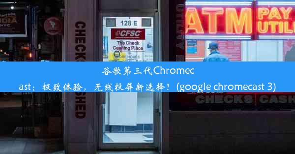 谷歌第三代Chromecast：极致体验，无线投屏新选择！(google chromecast 3)