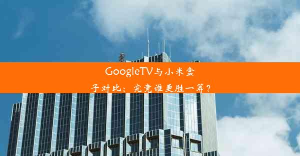 GoogleTV与小米盒子对比：究竟谁更胜一筹？