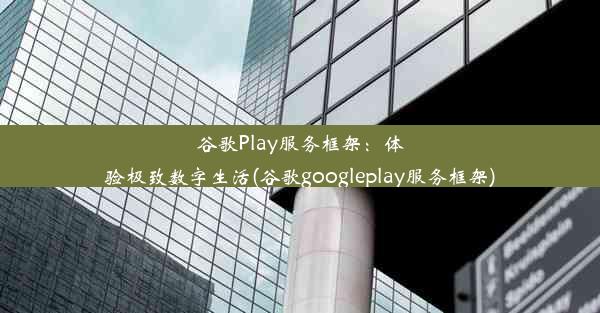 谷歌Play服务框架：体验极致数字生活(谷歌googleplay服务框架)