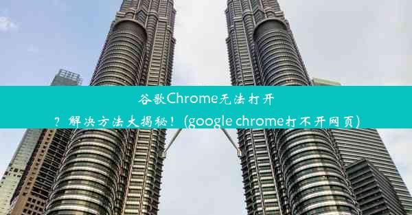 谷歌Chrome无法打开？解决方法大揭秘！(google chrome打不开网页)