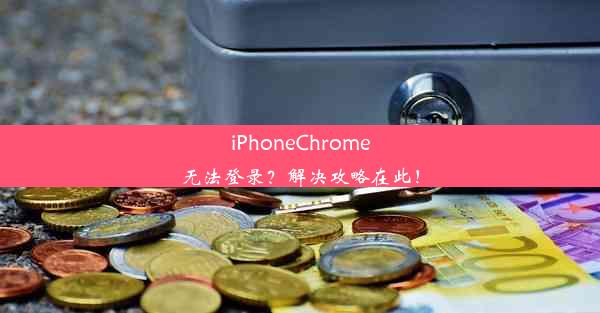 iPhoneChrome无法登录？解决攻略在此！