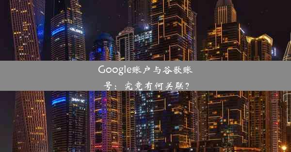 Google账户与谷歌账号：究竟有何关联？