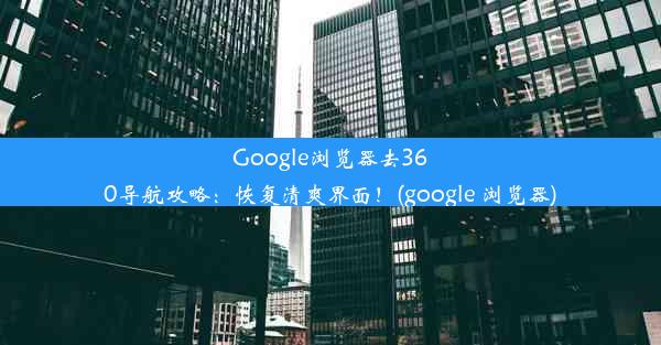 Google浏览器去360导航攻略：恢复清爽界面！(google 浏览器)