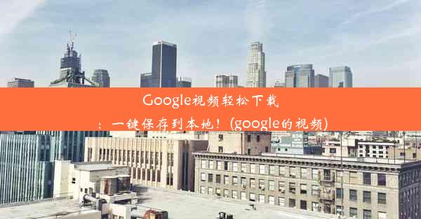 Google视频轻松下载：一键保存到本地！(google的视频)