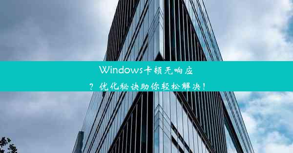 Windows卡顿无响应？优化秘诀助你轻松解决！