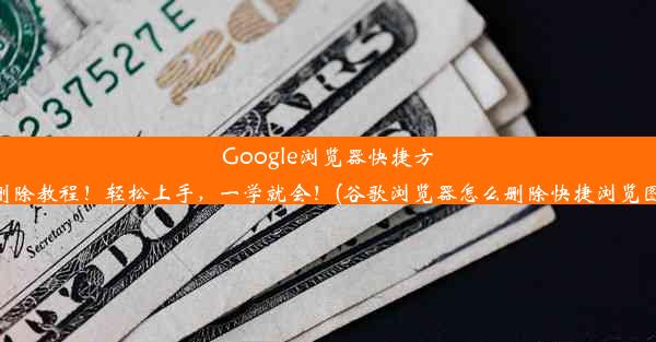 Google浏览器快捷方式删除教程！轻松上手，一学就会！(谷歌浏览器怎么删除快捷浏览图标)