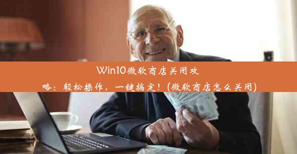 Win10微软商店关闭攻略：轻松操作，一键搞定！(微软商店怎么关闭)