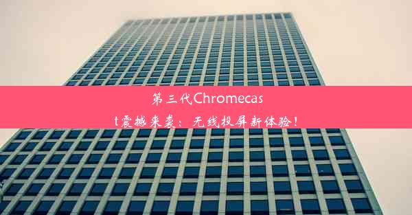 第三代Chromecast震撼来袭：无线投屏新体验！