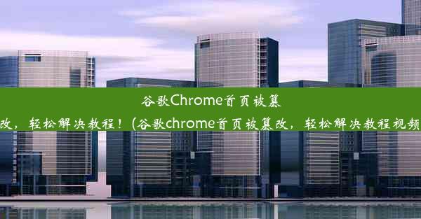 谷歌Chrome首页被篡改，轻松解决教程！(谷歌chrome首页被篡改，轻松解决教程视频)