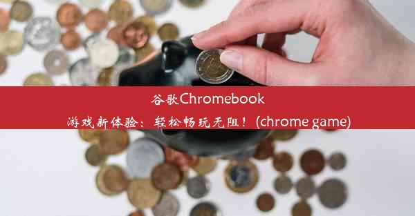 谷歌Chromebook游戏新体验：轻松畅玩无阻！(chrome game)