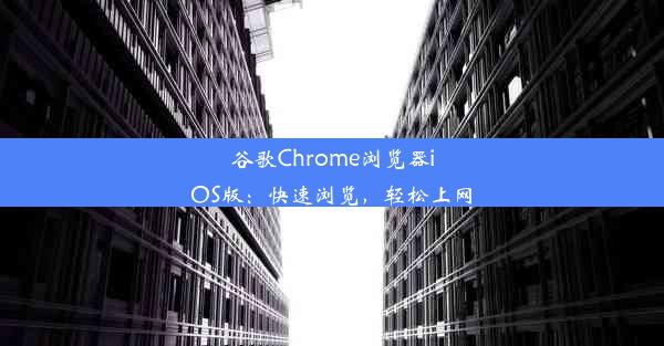 谷歌Chrome浏览器iOS版：快速浏览，轻松上网