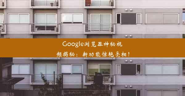 Google浏览器神秘视频揭秘：新功能惊艳亮相！