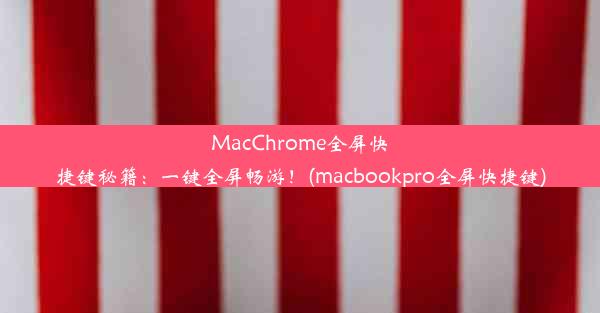 MacChrome全屏快捷键秘籍：一键全屏畅游！(macbookpro全屏快捷键)