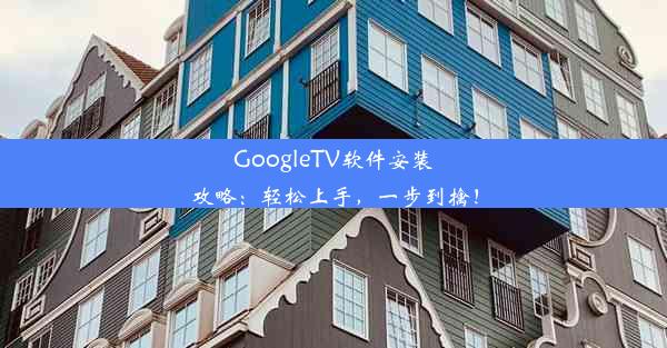 GoogleTV软件安装攻略：轻松上手，一步到擒！