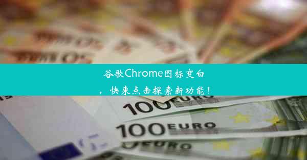 谷歌Chrome图标变白，快来点击探索新功能！