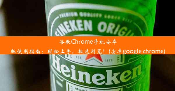 谷歌Chrome手机安卓版使用指南：轻松上手，极速浏览！(安卓google chrome)