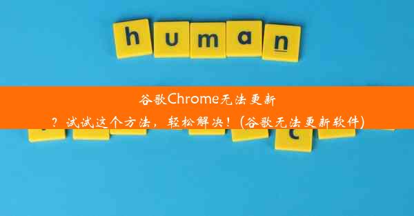 谷歌Chrome无法更新？试试这个方法，轻松解决！(谷歌无法更新软件)