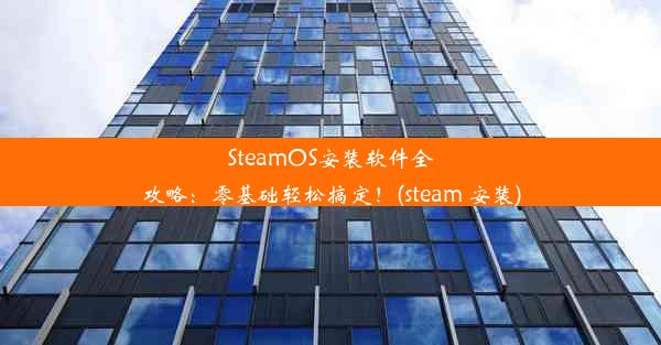 SteamOS安装软件全攻略：零基础轻松搞定！(steam 安装)