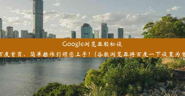 Google浏览器轻松设置百度首页，简单操作引领您上手！(谷歌浏览器将百度一下设置为首页)