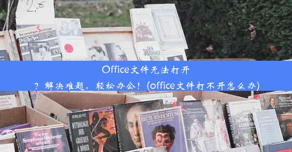 Office文件无法打开？解决难题，轻松办公！(office文件打不开怎么办)