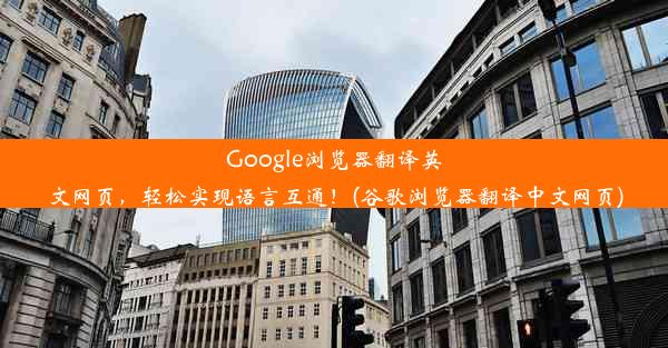 Google浏览器翻译英文网页，轻松实现语言互通！(谷歌浏览器翻译中文网页)