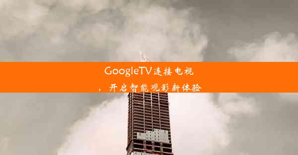 GoogleTV连接电视，开启智能观影新体验