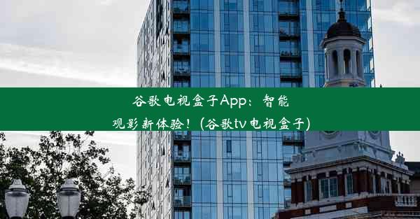 谷歌电视盒子App：智能观影新体验！(谷歌tv电视盒子)