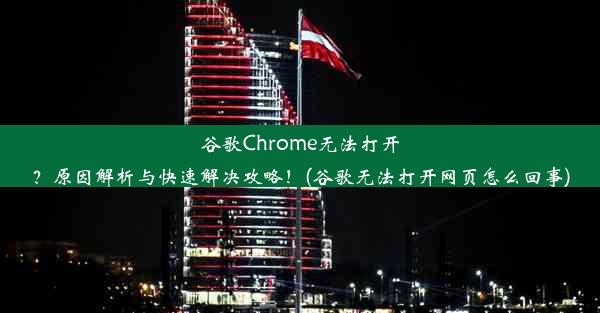 谷歌Chrome无法打开？原因解析与快速解决攻略！(谷歌无法打开网页怎么回事)