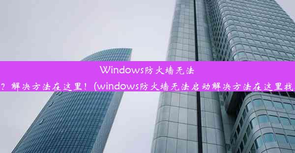 Windows防火墙无法启动？解决方法在这里！(windows防火墙无法启动解决方法在这里找不到)