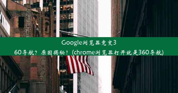 Google浏览器竟变360导航？原因揭秘！(chrome浏览器打开就是360导航)