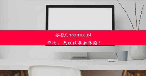 谷歌Chromecast评测：无线投屏新体验！