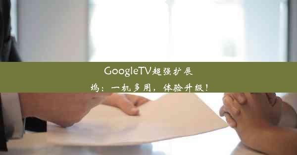 GoogleTV超强扩展坞：一机多用，体验升级！