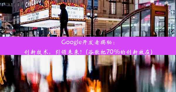 Google开发者揭秘：创新技术，引领未来！(谷歌把70%的创新放在)