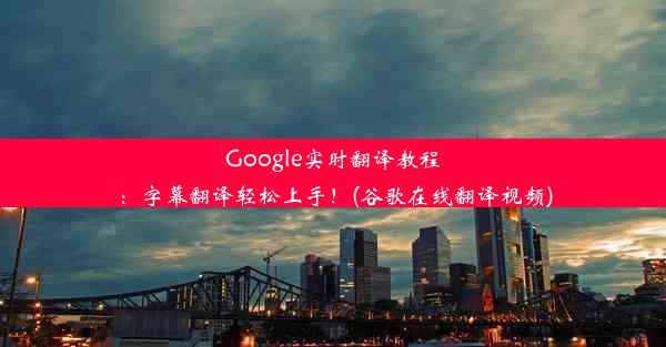 Google实时翻译教程：字幕翻译轻松上手！(谷歌在线翻译视频)