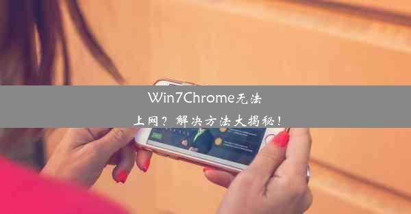 Win7Chrome无法上网？解决方法大揭秘！