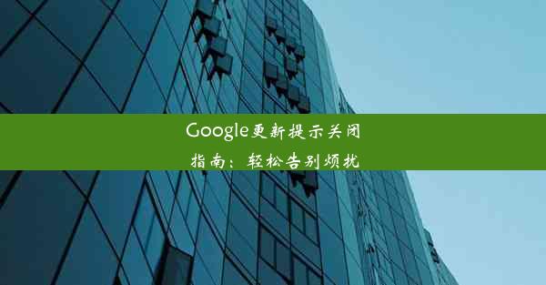 Google更新提示关闭指南：轻松告别烦扰