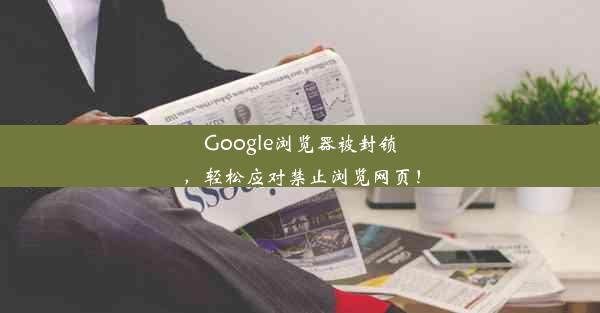 Google浏览器被封锁，轻松应对禁止浏览网页！