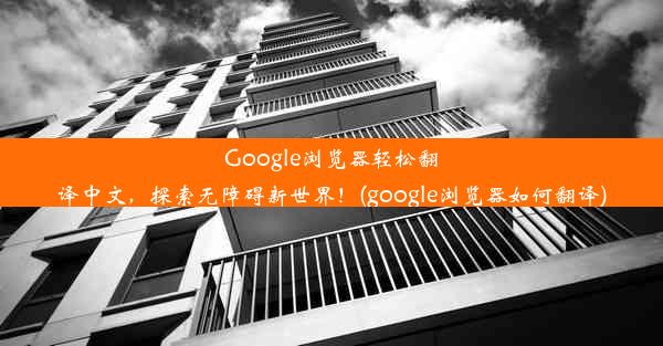 Google浏览器轻松翻译中文，探索无障碍新世界！(google浏览器如何翻译)