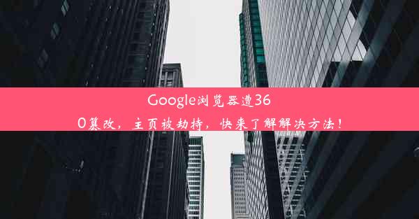 Google浏览器遭360篡改，主页被劫持，快来了解解决方法！